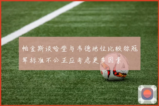 帕金斯谈哈登与韦德地位比较称冠军标准不公正应考虑更多因素