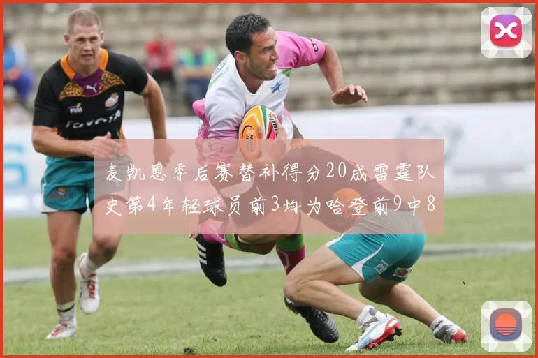麦凯恩季后赛替补得分20成雷霆队史第4年轻球员前3均为哈登前9中8席次占据