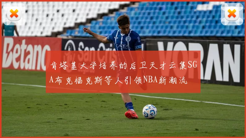肯塔基大学培养的后卫天才云集SGA布克福克斯等人引领NBA新潮流