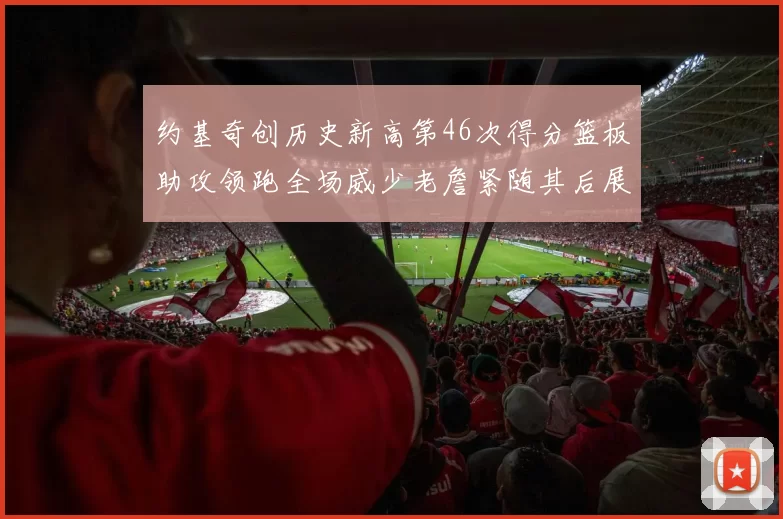 约基奇创历史新高第46次得分篮板助攻领跑全场威少老詹紧随其后展现实力